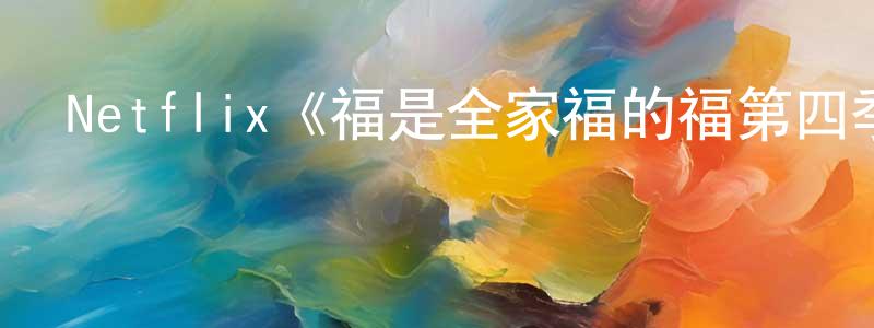影視迷蔡仲光的個人博客,Netflix《福是全家福的福第四季》迅雷下載/在線觀看/百度云-動漫/卡通-美劇天堂